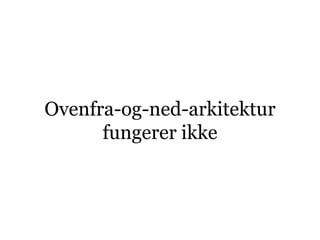 Ovenfra-og-ned-arkitektur
      fungerer ikke
 