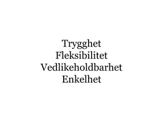 Trygghet
   Fleksibilitet
Vedlikeholdbarhet
    Enkelhet
 