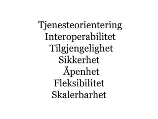 Tjenesteorientering
 Interoperabilitet
   Tilgjengelighet
     Sikkerhet
      Åpenhet
    Fleksibilitet
   Skalerbarhet
 