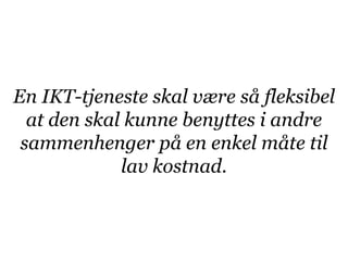 En IKT-tjeneste skal være så fleksibel
  at den skal kunne benyttes i andre
 sammenhenger på en enkel måte til
             lav kostnad.
 