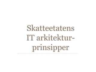 Skatteetatens
IT arkitektur-
  prinsipper
 