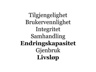 Tilgjengelighet
 Brukervennlighet
     Integritet
   Samhandling
Endringskapasitet
     Gjenbruk
      Livsløp
 