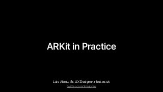 ARKit in Practice
Luis Abreu, Sr. UX Designer, ribot.co.uk
twitter.com/lmjabreu
 