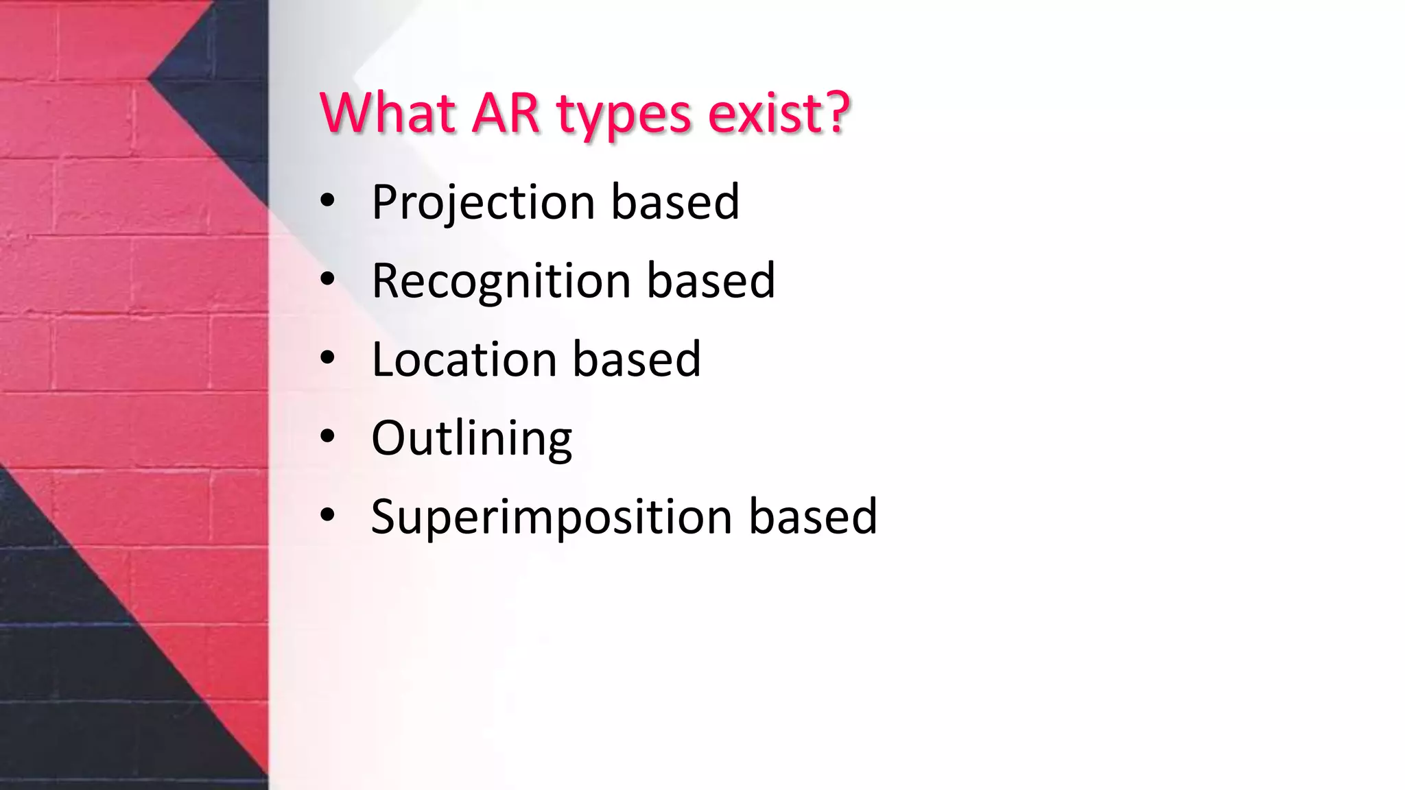 What AR types exist?
• Projection based
• Recognition based
• Location based
• Outlining
• Superimposition based
 