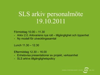 SLS arkiv personalmöte 19.10.2011 Förmiddag 10.00 – 11.30 ,[object Object]