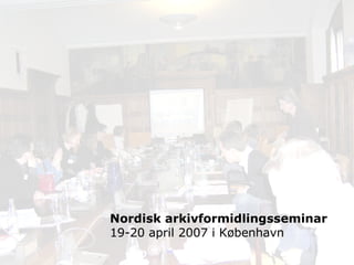 Nordisk arkivformidlingsseminar 19-20 april 2007 i København 