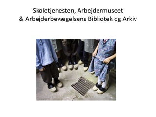 Skoletjenesten, Arbejdermuseet
& Arbejderbevægelsens Bibliotek og Arkiv
 