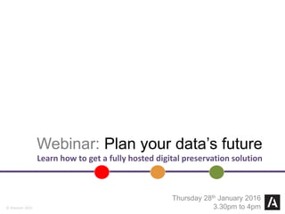 © Arkivum 2015
Webinar: Plan your data’s future
Learn how to get a fully hosted digital preservation solution
Thursday 28th January 2016
3.30pm to 4pm
 