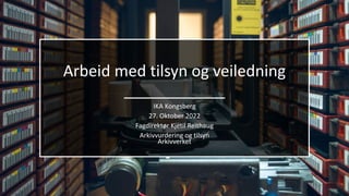 Arbeid med tilsyn og veiledning
IKA Kongsberg
27. Oktober 2022
Fagdirektør Kjetil Reithaug
Arkivvurdering og tilsyn
Arkivverket
 