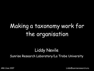 Making a taxonomy work for the organisation Liddy Nevile Sunrise Research Laboratory/La Trobe University 