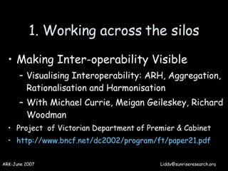 1. Working across the silos <ul><li>Making Inter-operability Visible </li></ul><ul><ul><li>Visualising Interoperability: A...