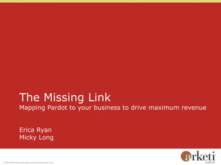 The Missing Link Mapping Pardot to your business to drive maximum revenue Erica Ryan Micky Long 