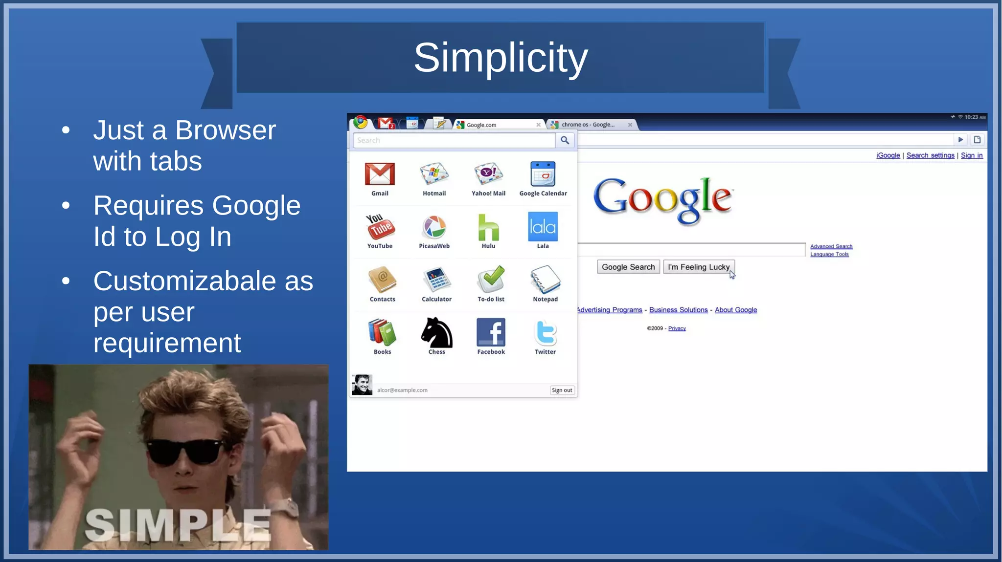 Simplicity
● Just a Browser
with tabs
● Requires Google
Id to Log In
● Customizabale as
per user
requirement
 