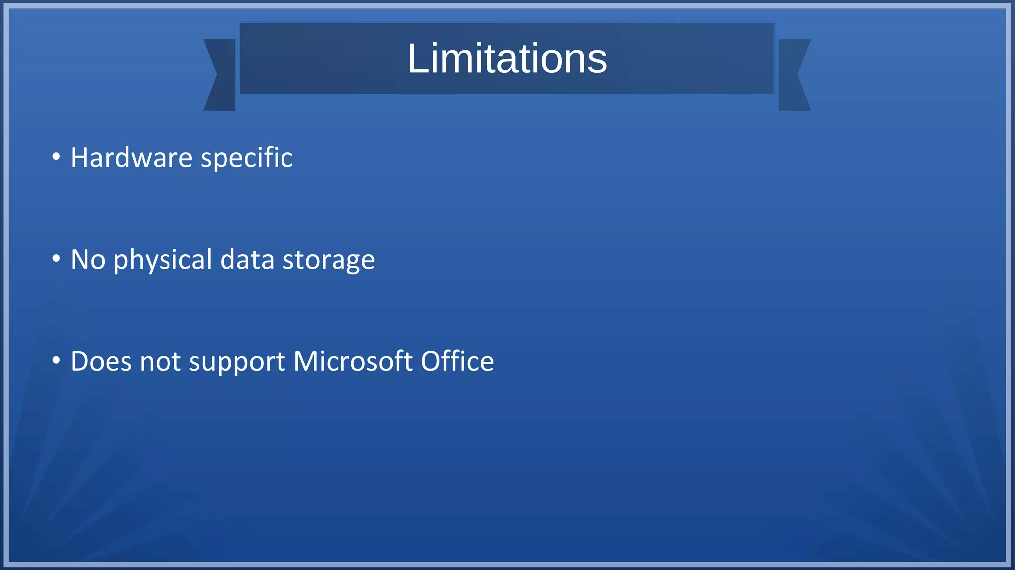 Limitations
• Hardware specific
• No physical data storage
• Does not support Microsoft Office
 