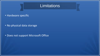 Limitations
• Hardware specific
• No physical data storage
• Does not support Microsoft Office
 