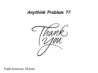 Anythink Problem ??
Fiqih Ismawan, M.kom
 