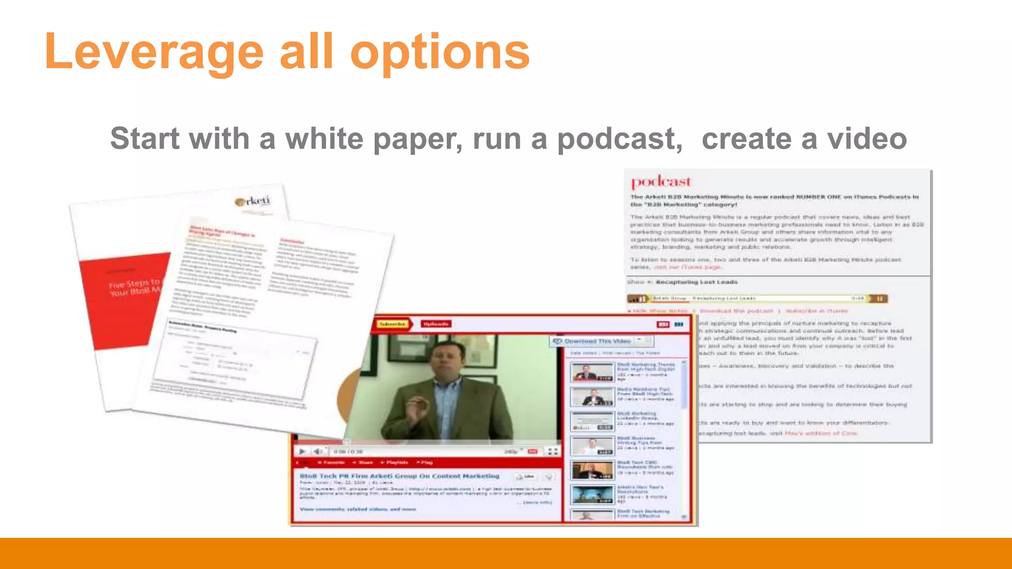Start with a white paper, run a podcast, create a video
Leverage all options
 