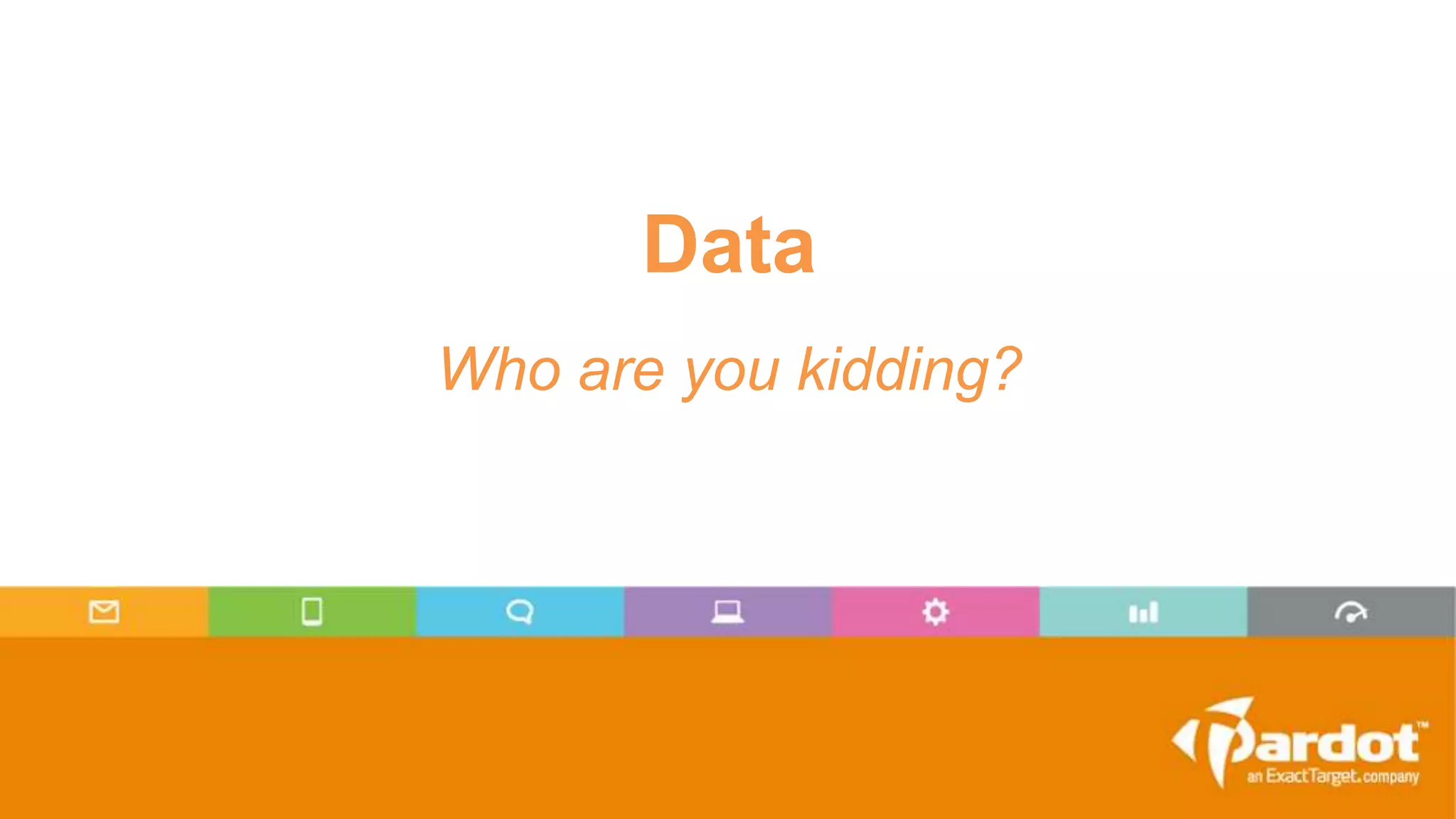 Data
Who are you kidding?
 