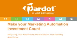 Make your Marketing Automation
Investment Count
Micky Long, Vice President and Practice Director, Lead Nurturing
Arketi Group
 