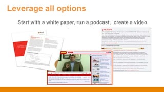 Start with a white paper, run a podcast, create a video
Leverage all options
 