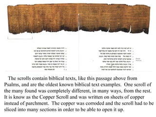 The Copper Scroll was actually two scrolls, rolled up like that shown
on the right above. They were found in a pottery jar...