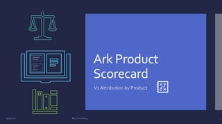 Ark Product
Scorecard
V1 Attribution by Product
Associative
Principle
Integrity
and
Balance
9/3/2020 Brij Consulting 1
 