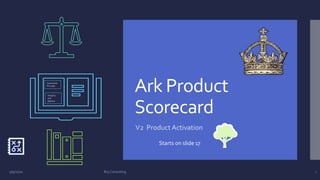 Ark Product
Scorecard
V2 Product Activation
Associative
Principle
Integrity
and
Balance
9/9/2020 Brij Consulting 1
Starts on slide 17
 