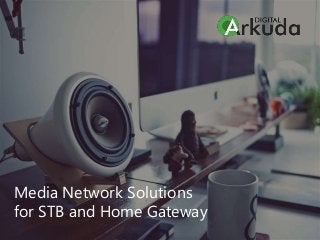 Media Network Solutions
for STB and Home Gateway
 