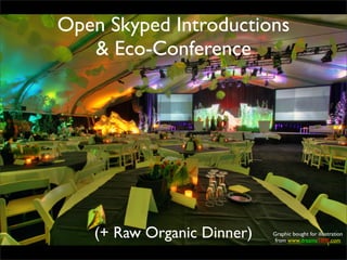 Open Skyped Introductions
   & Eco-Conference




   (+ Raw Organic Dinner)   Graphic bought for illustration
                             from www.dreamsTIME.com
 