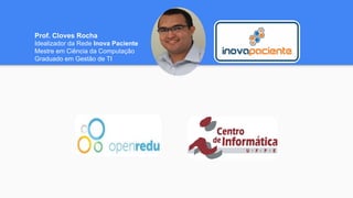 Prof. Cloves Rocha
Idealizador da Rede Inova Paciente
Mestre em Ciência da Computação
Graduado em Gestão de TI
 