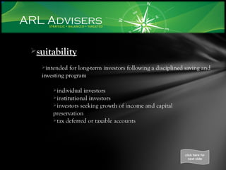 suitability intended for long-term investors following a disciplined saving and investing program  individual investors  institutional investors investors seeking growth of income and capital  preservation tax deferred or taxable accounts click here for next slide 