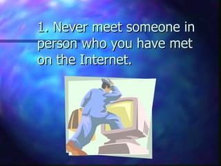 1. Never meet someone in person who you have met on the Internet.