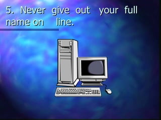 5. Never give out your full name on line.