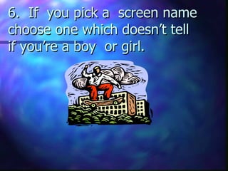 6. If you pick a screen name choose one which doesn’t tell if you’re a boy or girl.