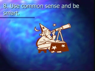 8. Use common sense and be smart.