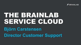 THE BRAINLAB
SERVICE CLOUD
Björn Carstensen
Director Customer Support
 