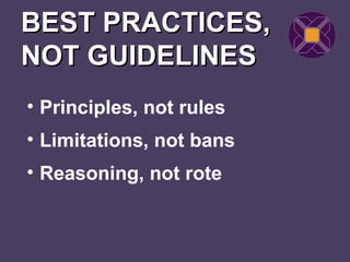 BEST PRACTICES,
NOT GUIDELINES
• Principles, not rules
• Limitations, not bans
• Reasoning, not rote
 