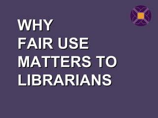 WHY
FAIR USE
MATTERS TO
LIBRARIANS
 