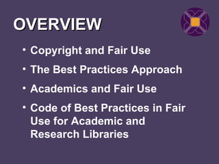 OVERVIEW
• Copyright and Fair Use
• The Best Practices Approach
• Academics and Fair Use
• Code of Best Practices in Fair
  Use for Academic and
  Research Libraries
 
