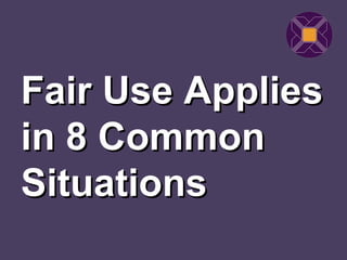 Fair Use Applies
in 8 Common
Situations
 