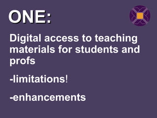 ONE:
Digital access to teaching
materials for students and
profs
-limitations!
-enhancements
 