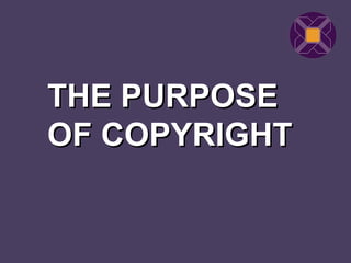 THE PURPOSE
OF COPYRIGHT
 