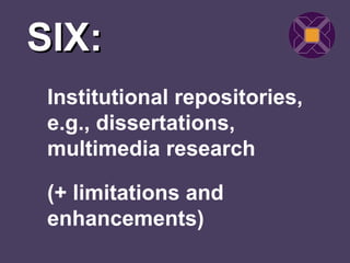 SIX:
 Institutional repositories,
 e.g., dissertations,
 multimedia research

 (+ limitations and
 enhancements)
 