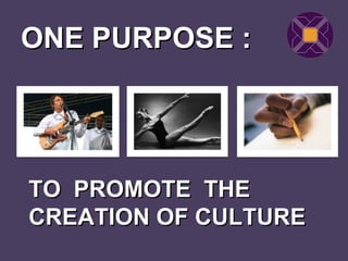 ONE PURPOSE :




TO PROMOTE THE
CREATION OF CULTURE
 