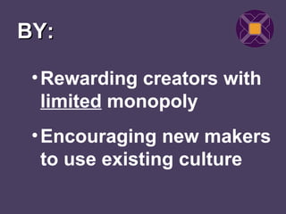BY:

 • Rewarding creators with
   limited monopoly
 • Encouraging new makers
   to use existing culture
 