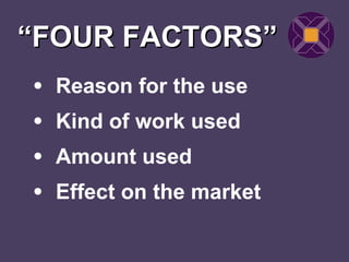“FOUR FACTORS”
• Reason for the use
• Kind of work used
• Amount used
• Effect on the market
 