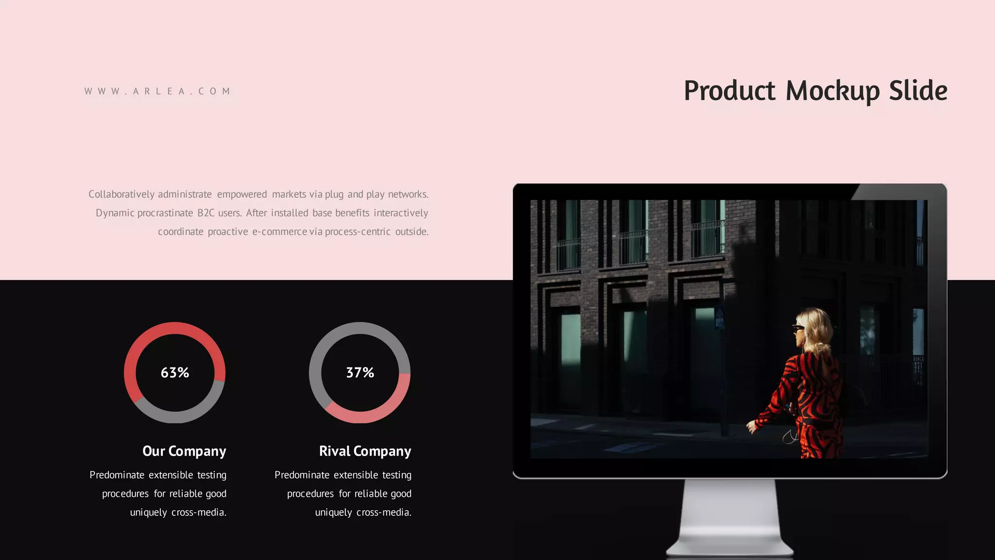 Product Mockup Slide
Collaboratively administrate empowered markets via plug and play networks.
Dynamic procrastinate B2C users. After installed base benefits interactively
coordinate proactive e-commerce via process-centric outside.
63% 37%
Our Company
Predominate extensible testing
procedures for reliable good
uniquely cross-media.
Rival Company
Predominate extensible testing
procedures for reliable good
uniquely cross-media.
W W W . A R L E A . C O M
 