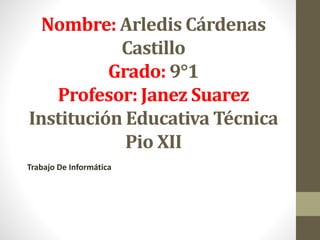 Nombre: Arledis Cárdenas
Castillo
Grado: 9°1
Profesor: Janez Suarez
Institución Educativa Técnica
Pio XII
Trabajo De Informática
 