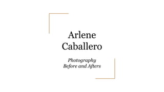 Arlene
Caballero
Photography
Before and Afters
 