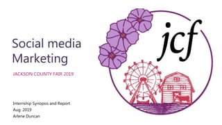 Social media
Marketing
JACKSON COUNTY FAIR 2019
Internship Synopsis and Report
Aug. 2019
Arlene Duncan
 
